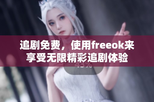 追剧免费，使用freeok来享受无限精彩追剧体验