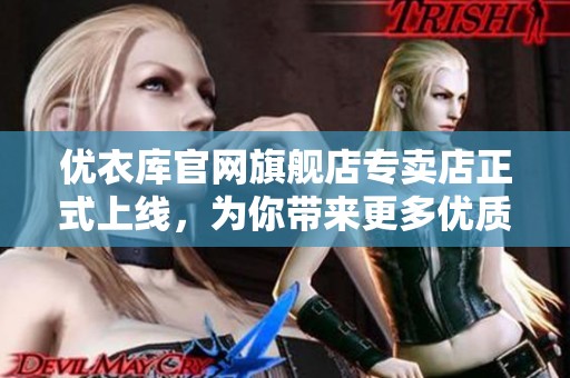 优衣库官网旗舰店专卖店正式上线，为你带来更多优质选择