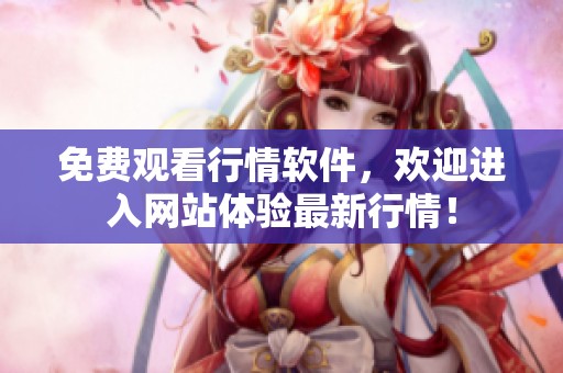 免费观看行情软件，欢迎进入网站体验最新行情！
