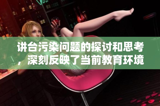 讲台污染问题的探讨和思考，深刻反映了当前教育环境的需求