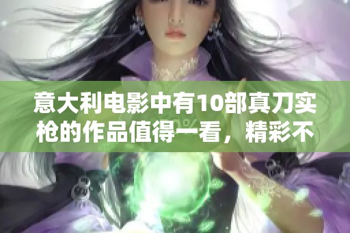 意大利电影中有10部真刀实枪的作品值得一看，精彩不容错过。