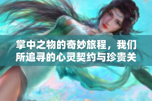 掌中之物的奇妙旅程，我们所追寻的心灵契约与珍贵关系