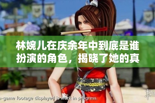 林婉儿在庆余年中到底是谁扮演的角色，揭晓了她的真实身份