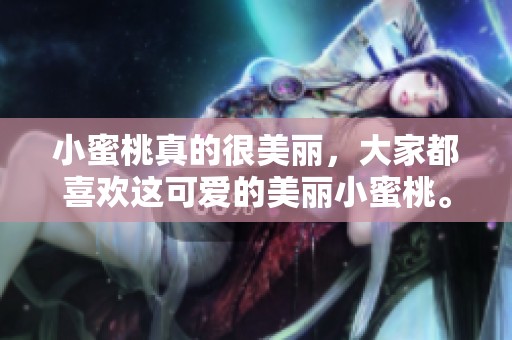小蜜桃真的很美丽，大家都喜欢这可爱的美丽小蜜桃。