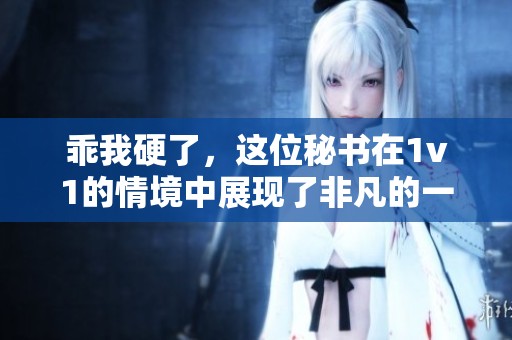 乖我硬了，这位秘书在1v1的情境中展现了非凡的一面