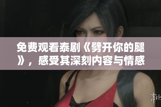 免费观看泰剧《劈开你的腿》，感受其深刻内容与情感魅力。