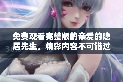 免费观看完整版的亲爱的隐居先生，精彩内容不可错过！