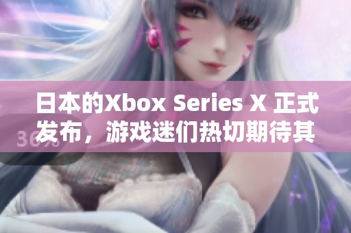 日本的Xbox Series X 正式发布，游戏迷们热切期待其到来