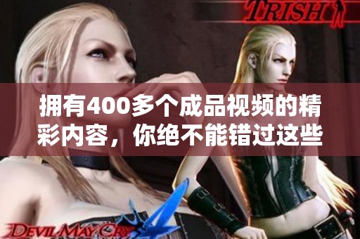 拥有400多个成品视频的精彩内容，你绝不能错过这些视频的观看体验！