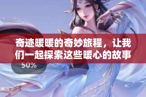 奇迹暖暖的奇妙旅程，让我们一起探索这些暖心的故事与角色