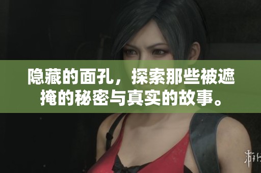 隐藏的面孔，探索那些被遮掩的秘密与真实的故事。