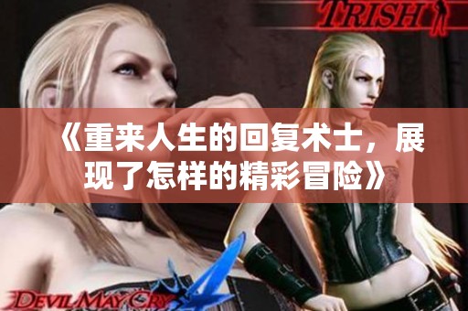 《重来人生的回复术士，展现了怎样的精彩冒险》