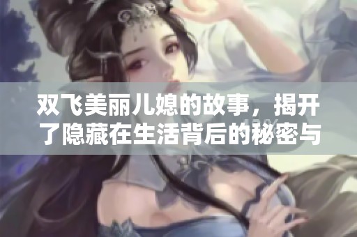 双飞美丽儿媳的故事，揭开了隐藏在生活背后的秘密与情感