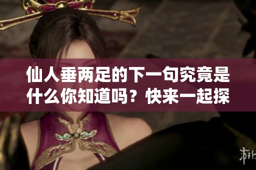 仙人垂两足的下一句究竟是什么你知道吗？快来一起探讨吧！