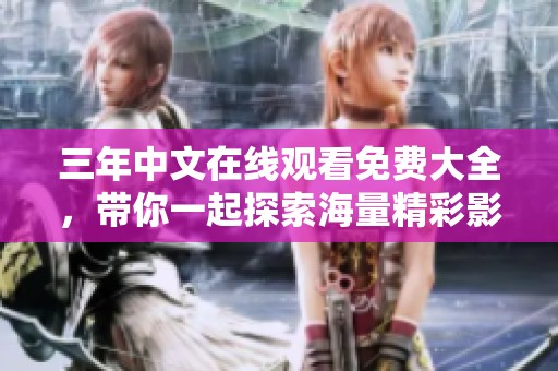 三年中文在线观看免费大全，带你一起探索海量精彩影片资源