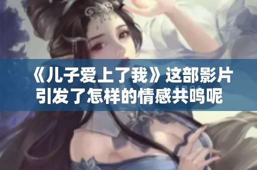 《儿子爱上了我》这部影片引发了怎样的情感共鸣呢