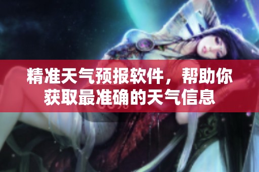 精准天气预报软件，帮助你获取最准确的天气信息