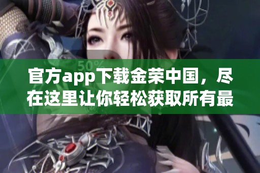 官方app下载金荣中国，尽在这里让你轻松获取所有最新信息