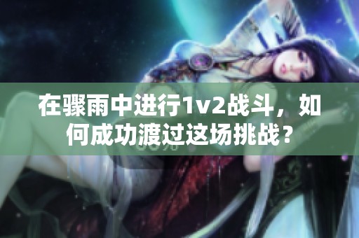 在骤雨中进行1v2战斗，如何成功渡过这场挑战？