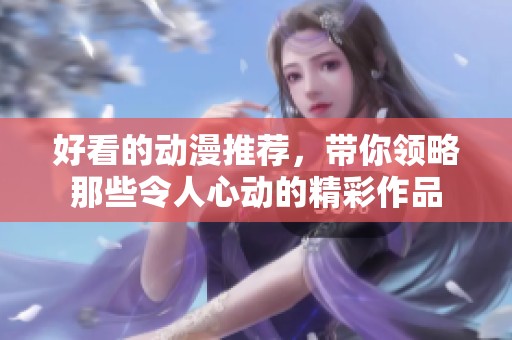 好看的动漫推荐，带你领略那些令人心动的精彩作品