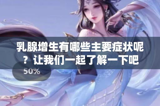 乳腺增生有哪些主要症状呢？让我们一起了解一下吧