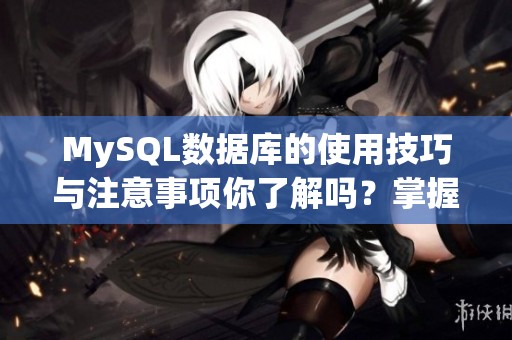 MySQL数据库的使用技巧与注意事项你了解吗？掌握这些知识能提升效率
