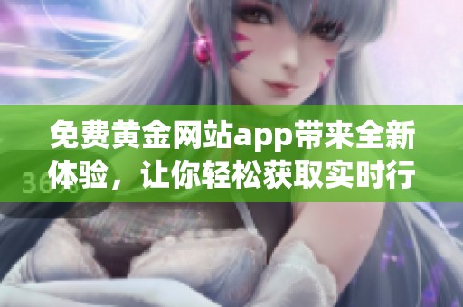 免费黄金网站app带来全新体验，让你轻松获取实时行情资讯