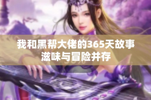 我和黑帮大佬的365天故事滋味与冒险并存