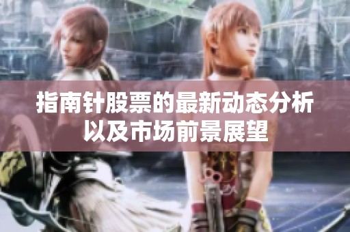 指南针股票的最新动态分析以及市场前景展望