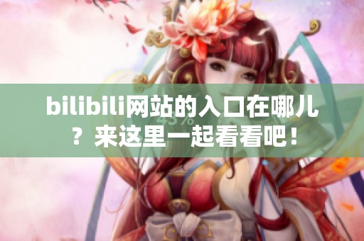 bilibili网站的入口在哪儿？来这里一起看看吧！