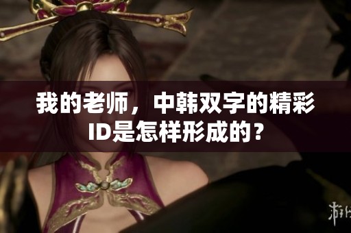 我的老师，中韩双字的精彩ID是怎样形成的？