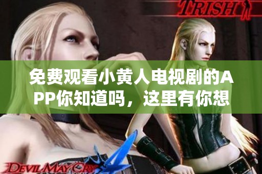 免费观看小黄人电视剧的APP你知道吗，这里有你想要的信息！