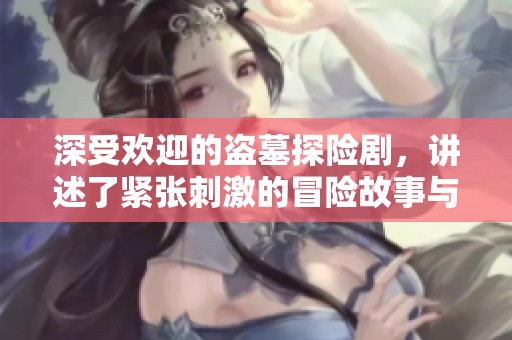 深受欢迎的盗墓探险剧，讲述了紧张刺激的冒险故事与秘密传说。
