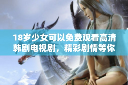 18岁少女可以免费观看高清韩剧电视剧，精彩剧情等你来体验