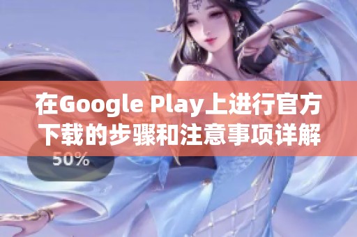 在Google Play上进行官方下载的步骤和注意事项详解