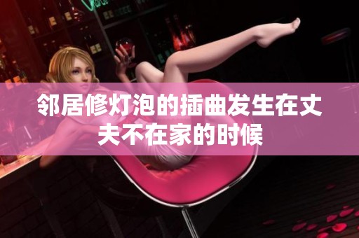 邻居修灯泡的插曲发生在丈夫不在家的时候