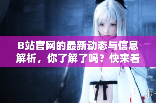 B站官网的最新动态与信息解析，你了解了吗？快来看看B站官网的精彩内容吧！