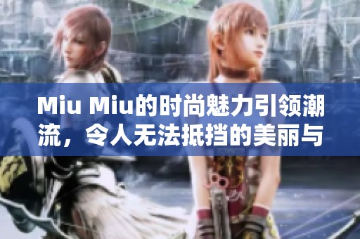 Miu Miu的时尚魅力引领潮流，令人无法抵挡的美丽与风格展现