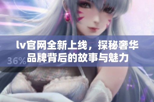 lv官网全新上线，探秘奢华品牌背后的故事与魅力