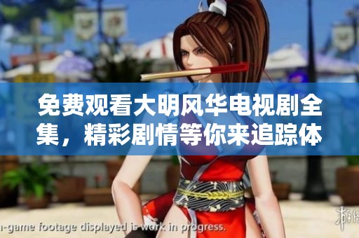 免费观看大明风华电视剧全集，精彩剧情等你来追踪体验！