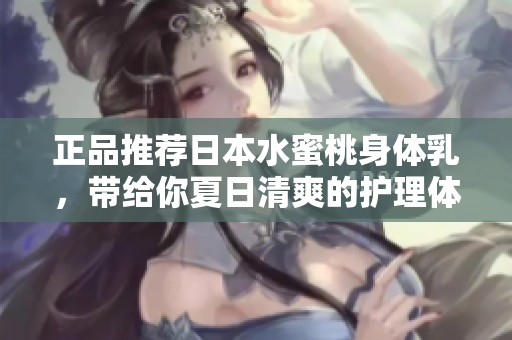正品推荐日本水蜜桃身体乳，带给你夏日清爽的护理体验