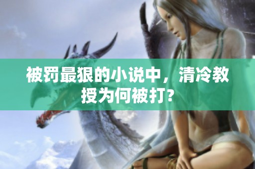 被罚最狠的小说中，清冷教授为何被打？