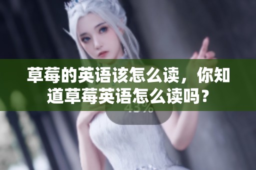 草莓的英语该怎么读，你知道草莓英语怎么读吗？
