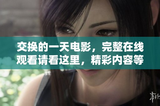 交换的一天电影，完整在线观看请看这里，精彩内容等你来体验