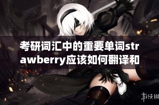考研词汇中的重要单词strawberry应该如何翻译和理解呢