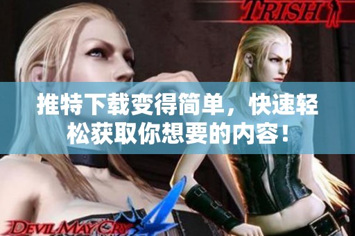 推特下载变得简单，快速轻松获取你想要的内容！