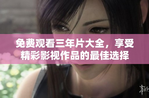 免费观看三年片大全，享受精彩影视作品的最佳选择