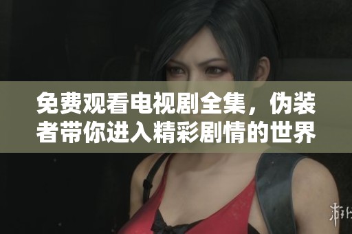 免费观看电视剧全集，伪装者带你进入精彩剧情的世界