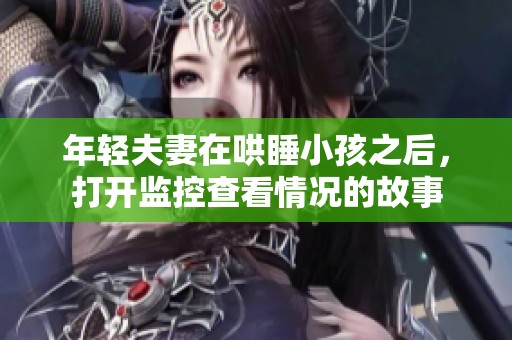 年轻夫妻在哄睡小孩之后，打开监控查看情况的故事