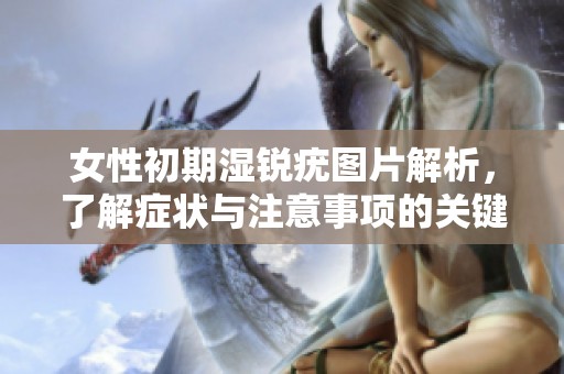 女性初期湿锐疣图片解析，了解症状与注意事项的关键。